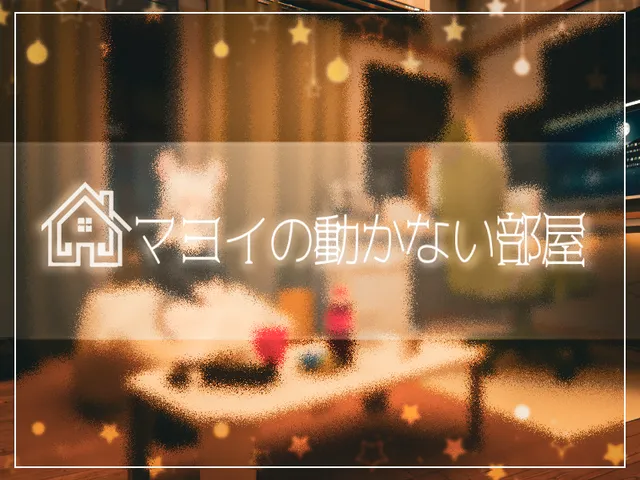 マヨイの動かない部屋