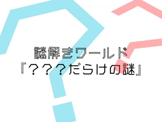 謎解きワールド『？？？だらけの謎』