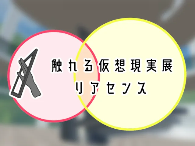 触れる仮想現実展˸リアセンス