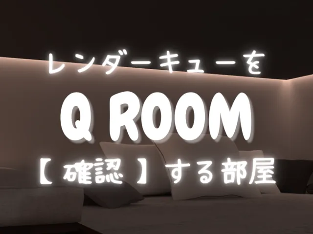 レンダーキューを確認する部屋-QROOM-