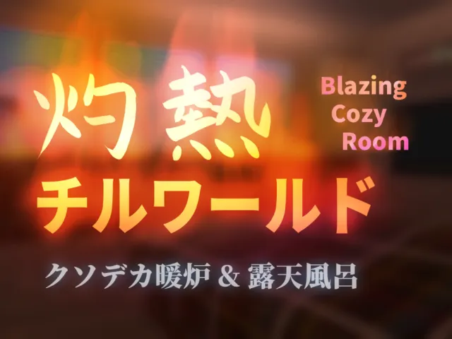 灼熱チルワールド Blazing Cozy Room