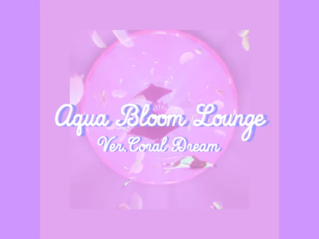 Aqua Bloom Lounge Ver․Coral Dream アクアブルームラウンジ コーラルドリームバージョン