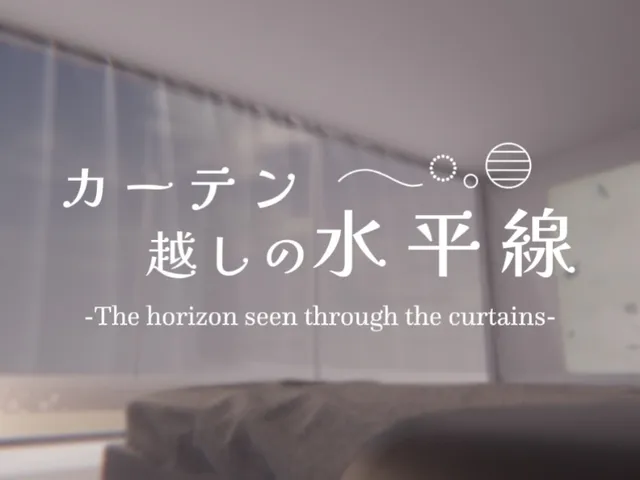 カーテン越しの水平線 -The horizon seen through the curtains-