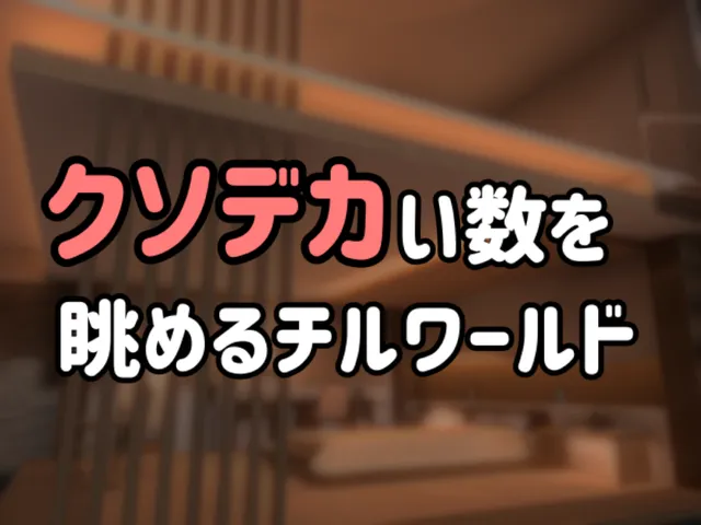 クソデカい数を眺めるチルワールド