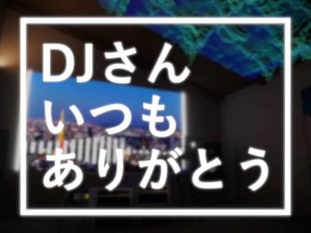 DJさんいつもありがとう