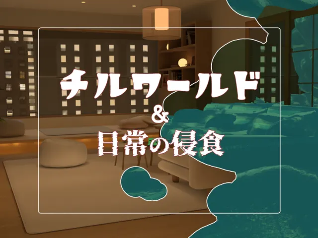 チルワールド&日常の侵食