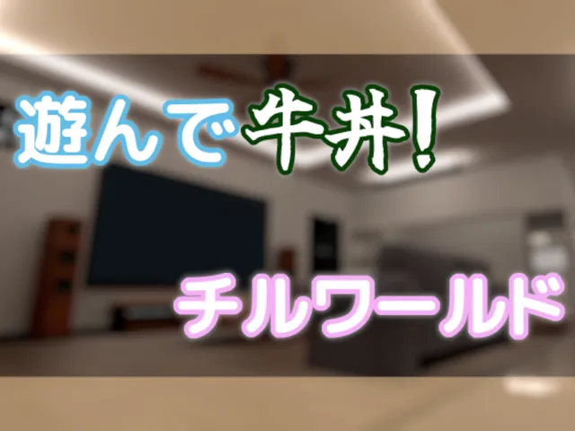 遊んで牛丼ǃ チルワールドǃ