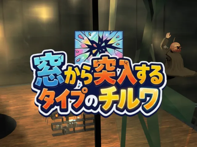 窓から突入するタイプのチルワ