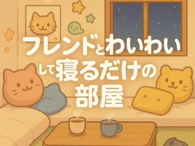 フレンドとわいわいして寝るだけの部屋