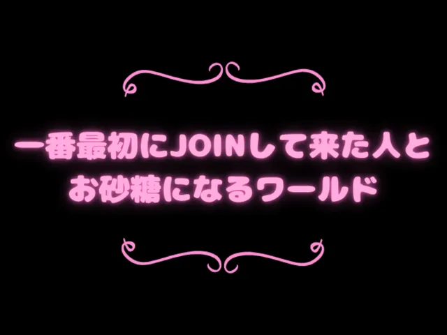 一番最初にJOINして来た人とお砂糖になるワールド