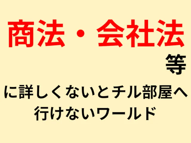 商法・会社法等に詳しくないとチル部屋へ行けないワールド
