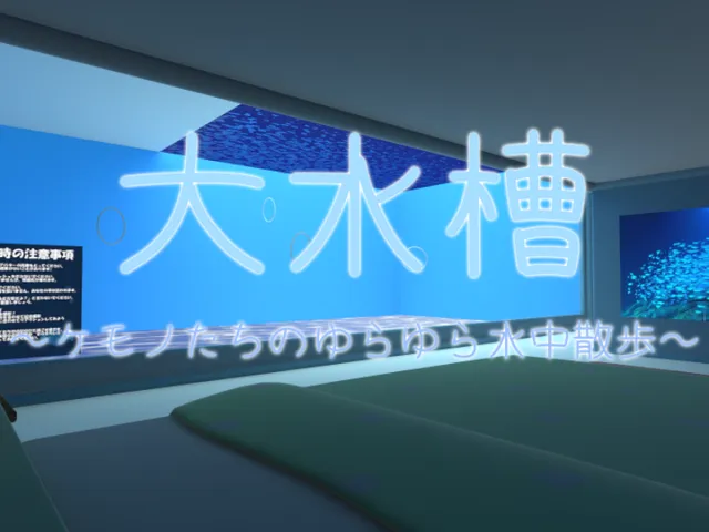 大水槽～ケモノたちのゆらゆら水中散歩～